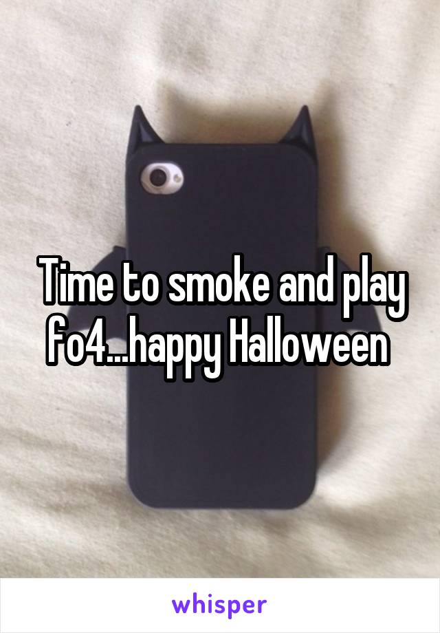 Time to smoke and play fo4...happy Halloween 