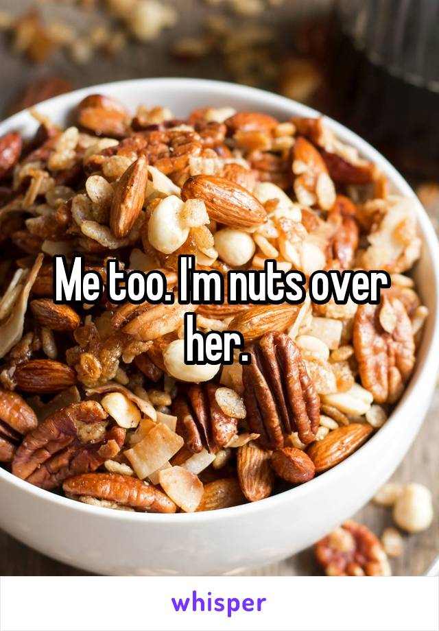 Me too. I'm nuts over her. 