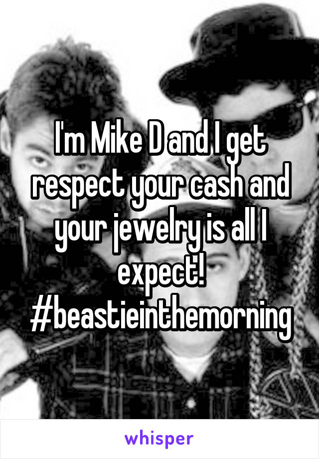 I'm Mike D and I get respect your cash and your jewelry is all I expect! #beastieinthemorning