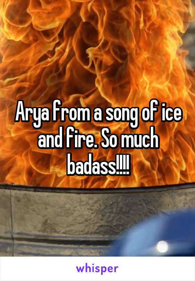 Arya from a song of ice and fire. So much badass!!!!