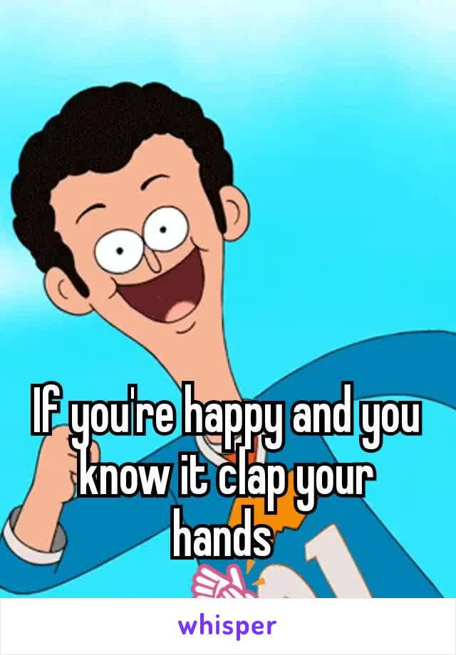 If you're happy and you know it clap your hands 
👏