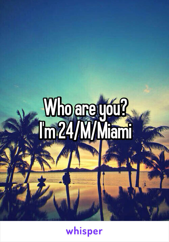 Who are you?
I'm 24/M/Miami