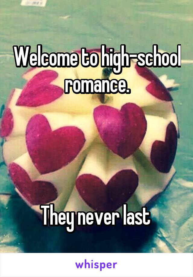 Welcome to high-school romance.




They never last 