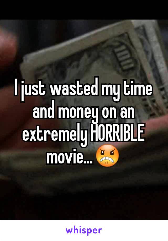 I just wasted my time and money on an extremely HORRIBLE movie...😠