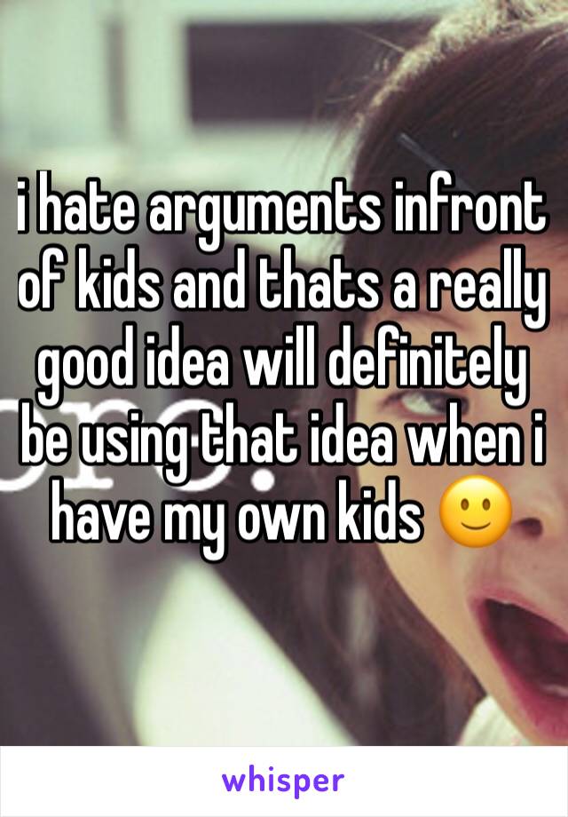 i hate arguments infront of kids and thats a really good idea will definitely be using that idea when i have my own kids 🙂