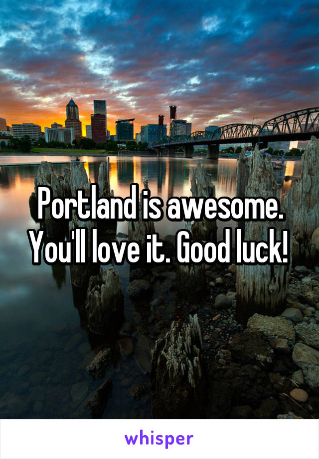 Portland is awesome. You'll love it. Good luck! 