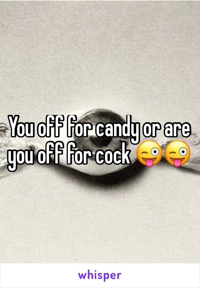 You off for candy or are you off for cock 😜😜