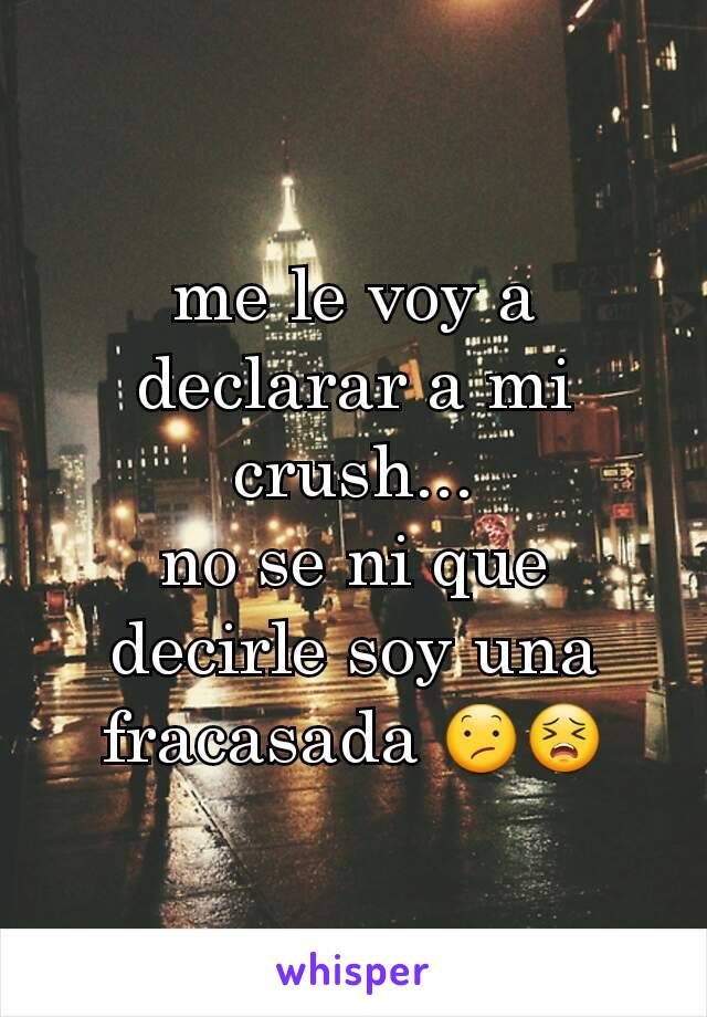 me le voy a declarar a mi crush...
no se ni que decirle soy una fracasada 😕😣