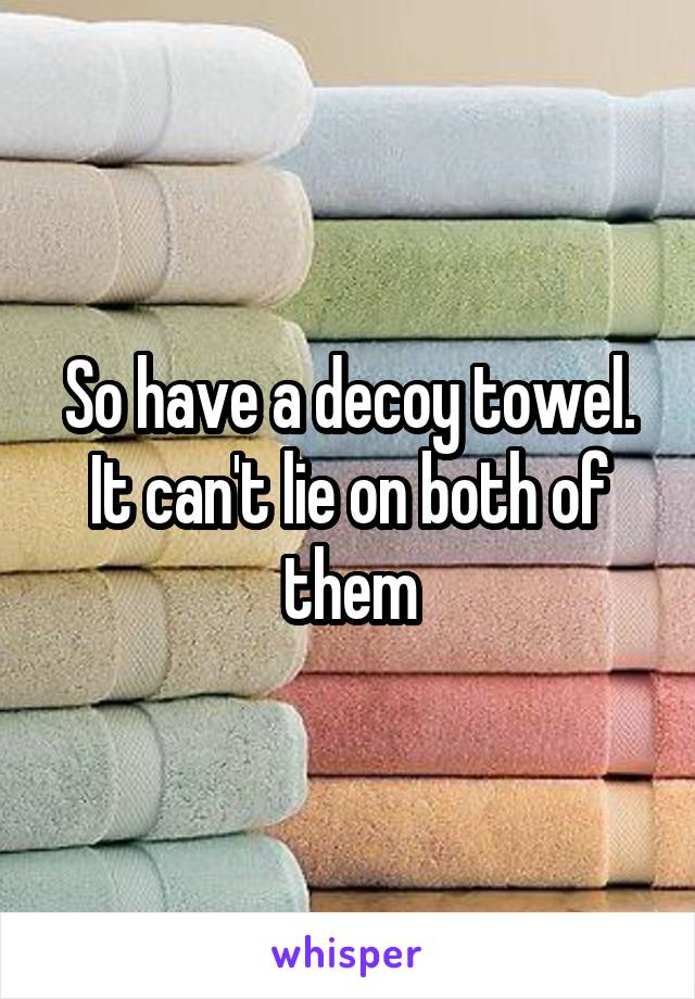 So have a decoy towel. It can't lie on both of them