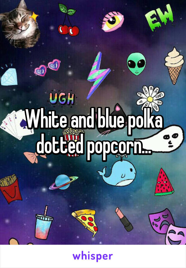 White and blue polka dotted popcorn...