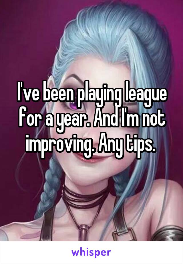 I've been playing league for a year. And I'm not improving. Any tips. 
