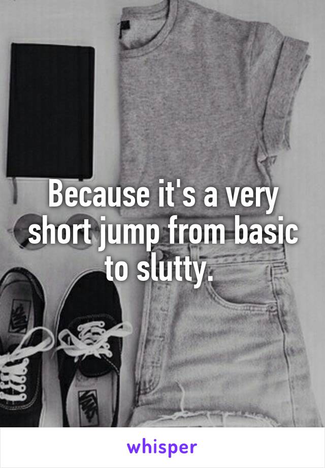 Because it's a very short jump from basic to slutty. 
