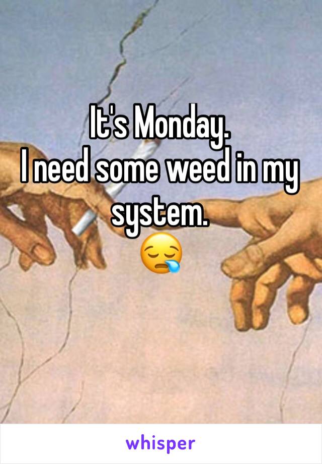 It's Monday. 
I need some weed in my system.
😪