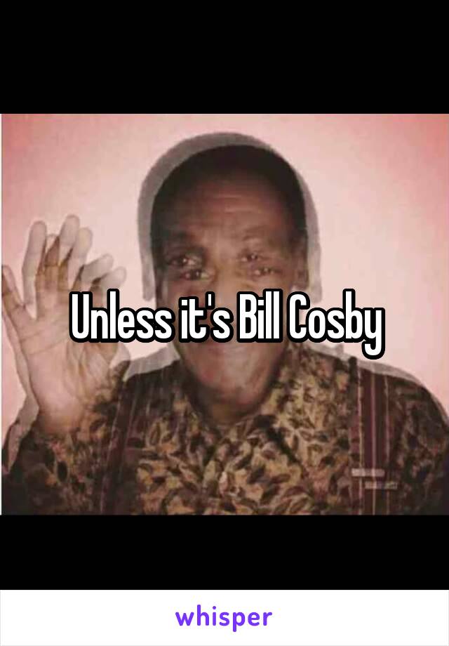 Unless it's Bill Cosby