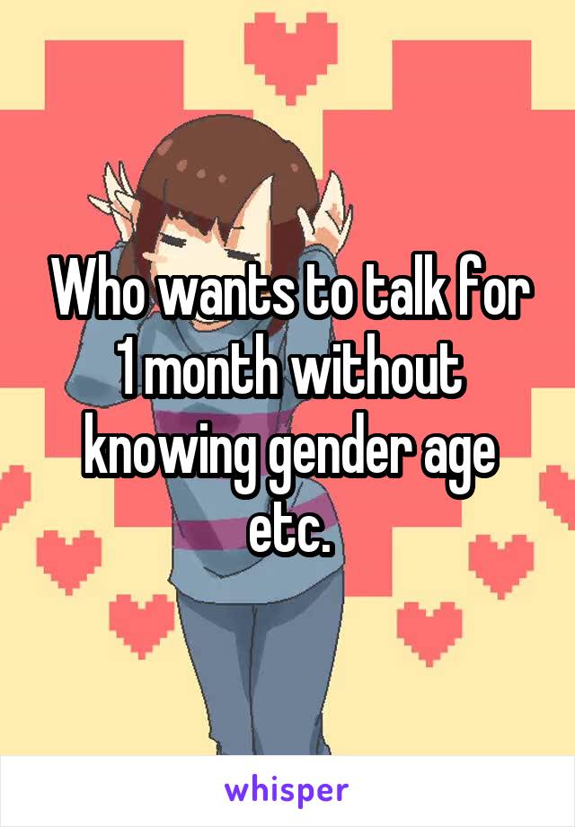 Who wants to talk for 1 month without knowing gender age etc.