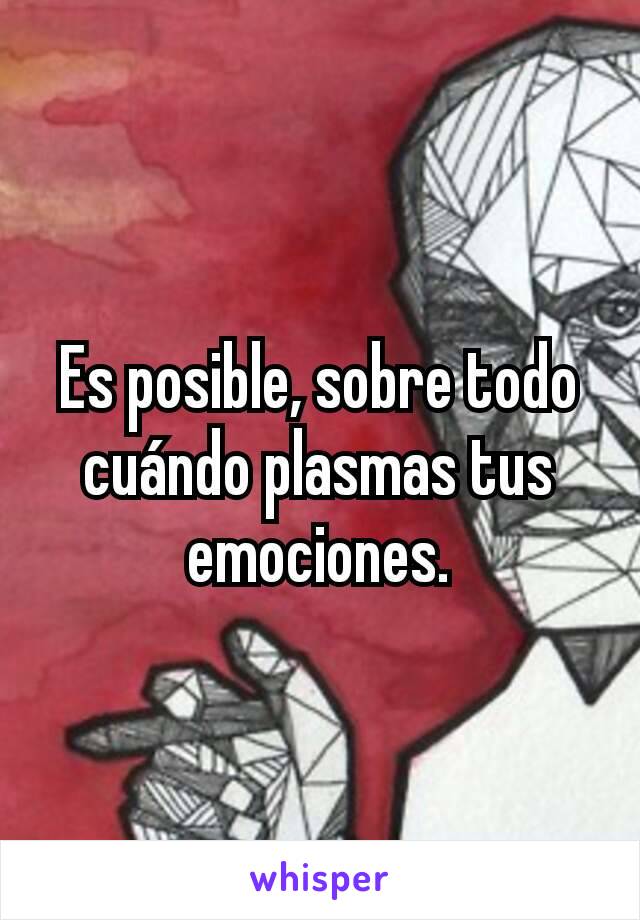 Es posible, sobre todo cuándo plasmas tus emociones.