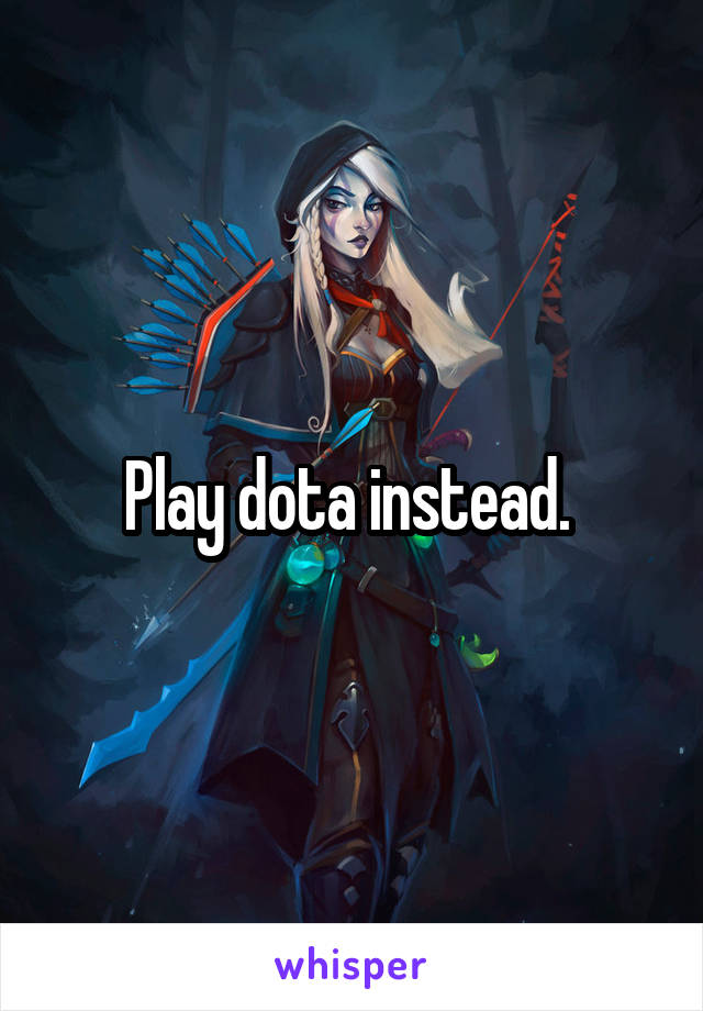 Play dota instead. 