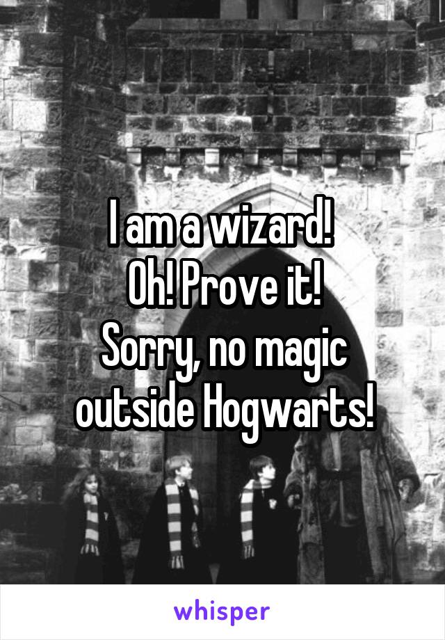 I am a wizard! 
Oh! Prove it!
Sorry, no magic outside Hogwarts!