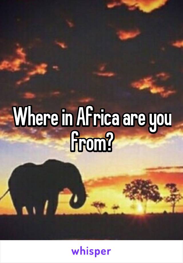Where in Africa are you from?
