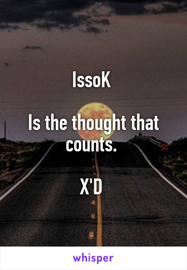IssoK 

Is the thought that counts. 

X'D 