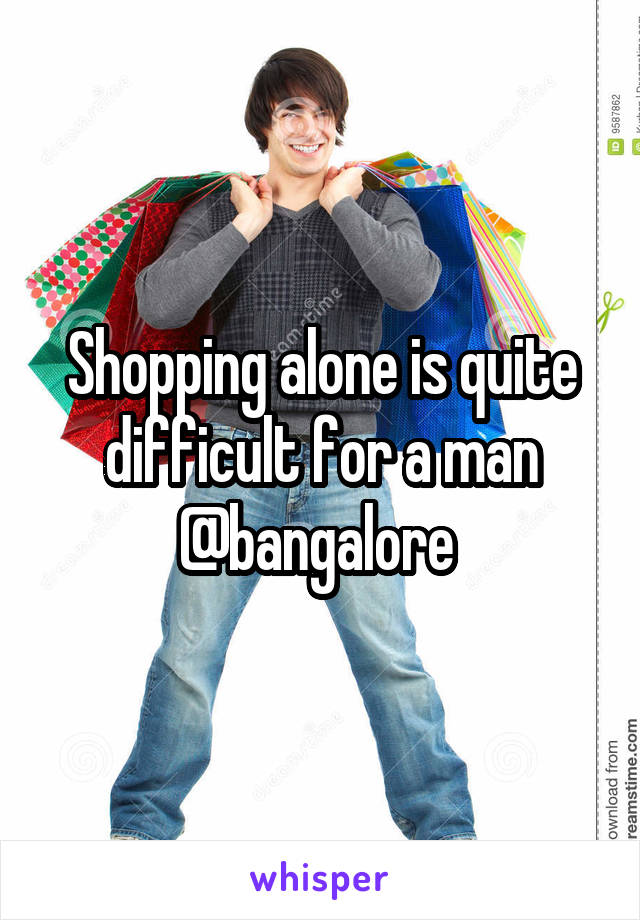 Shopping alone is quite difficult for a man @bangalore 