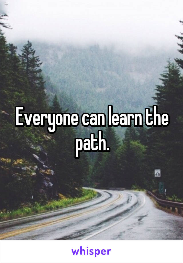 Everyone can learn the path.