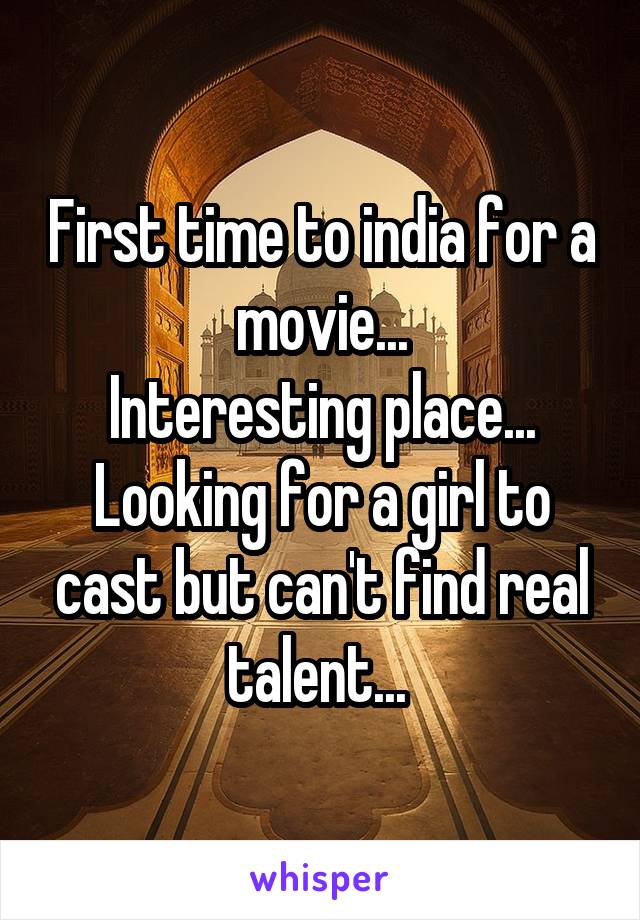 First time to india for a movie...
Interesting place...
Looking for a girl to cast but can't find real talent... 