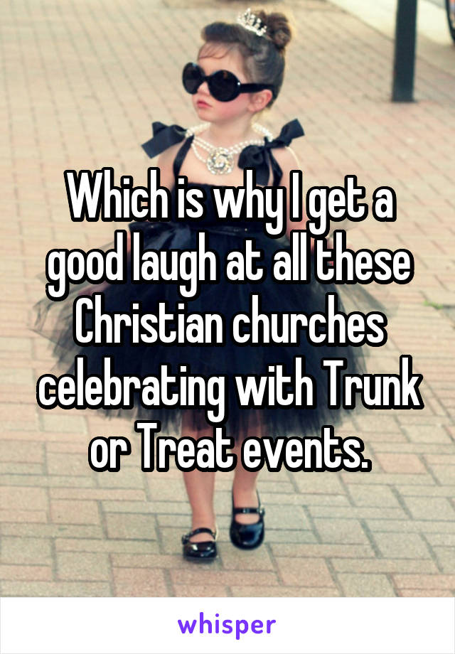 Which is why I get a good laugh at all these Christian churches celebrating with Trunk or Treat events.