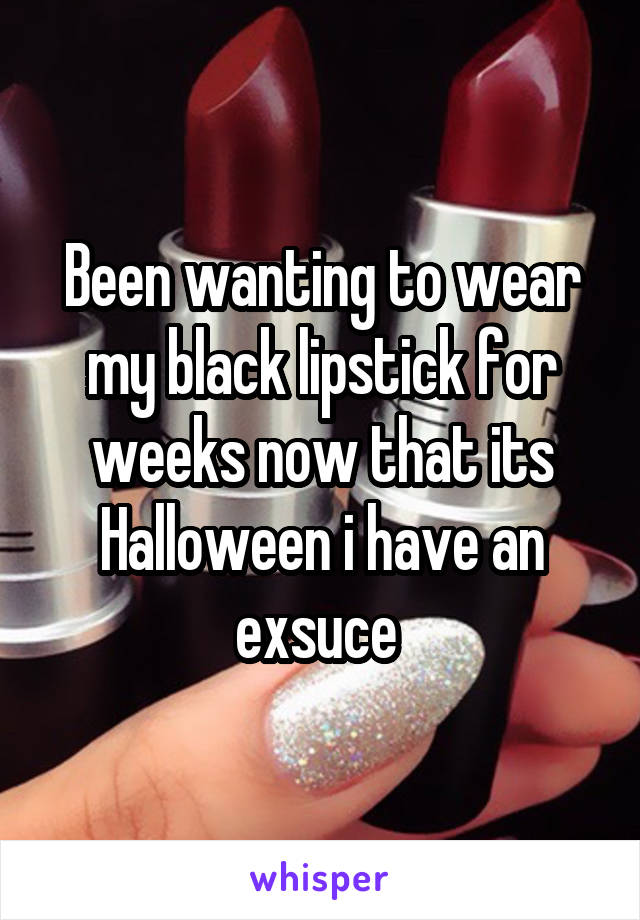 Been wanting to wear my black lipstick for weeks now that its Halloween i have an exsuce 