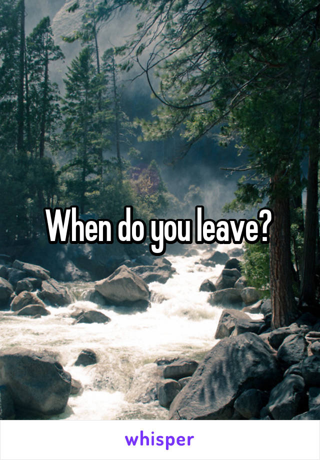 When do you leave? 