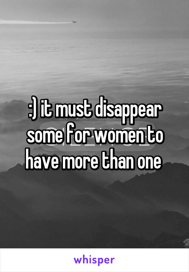 :) it must disappear some for women to have more than one 