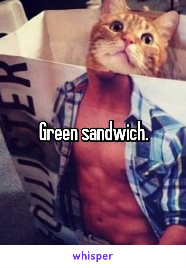 Green sandwich.