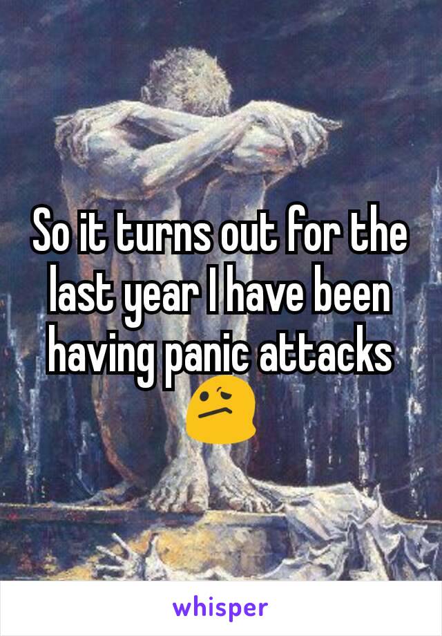 So it turns out for the last year I have been having panic attacks 😕