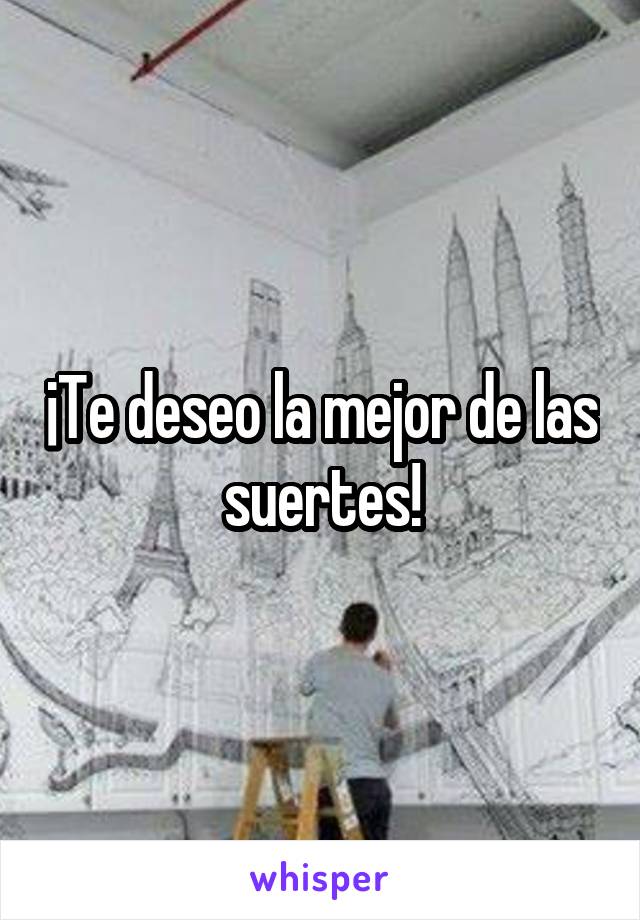 ¡Te deseo la mejor de las suertes!