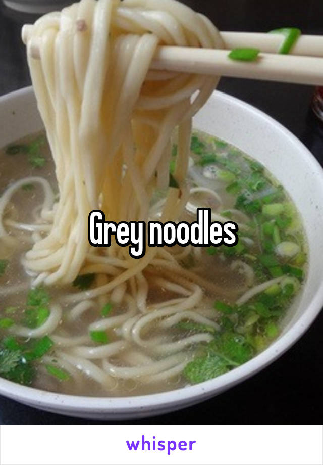 Grey noodles