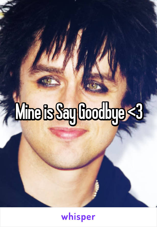 Mine is Say Goodbye <3