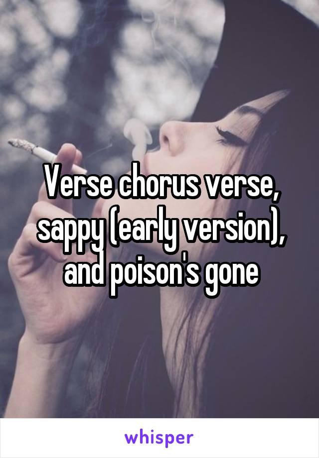 Verse chorus verse, sappy (early version), and poison's gone