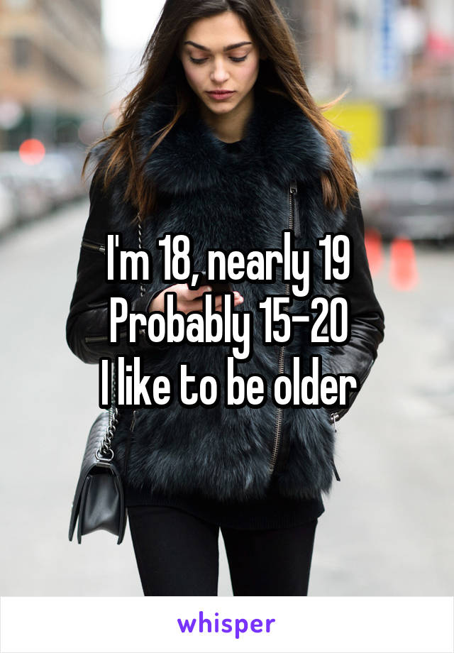 I'm 18, nearly 19
Probably 15-20
I like to be older