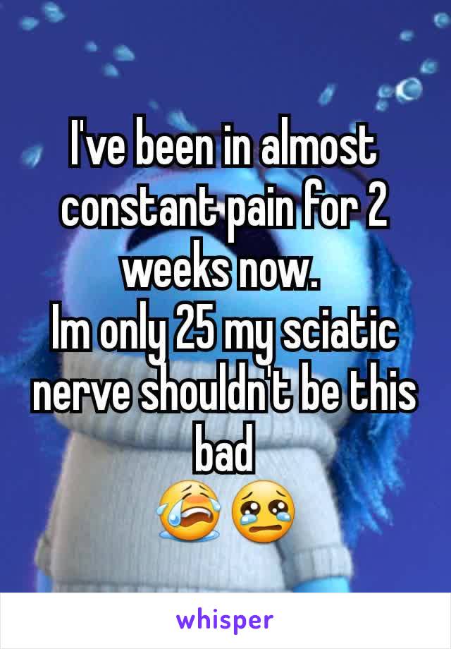 I've been in almost constant pain for 2 weeks now. 
Im only 25 my sciatic nerve shouldn't be this bad
😭😢