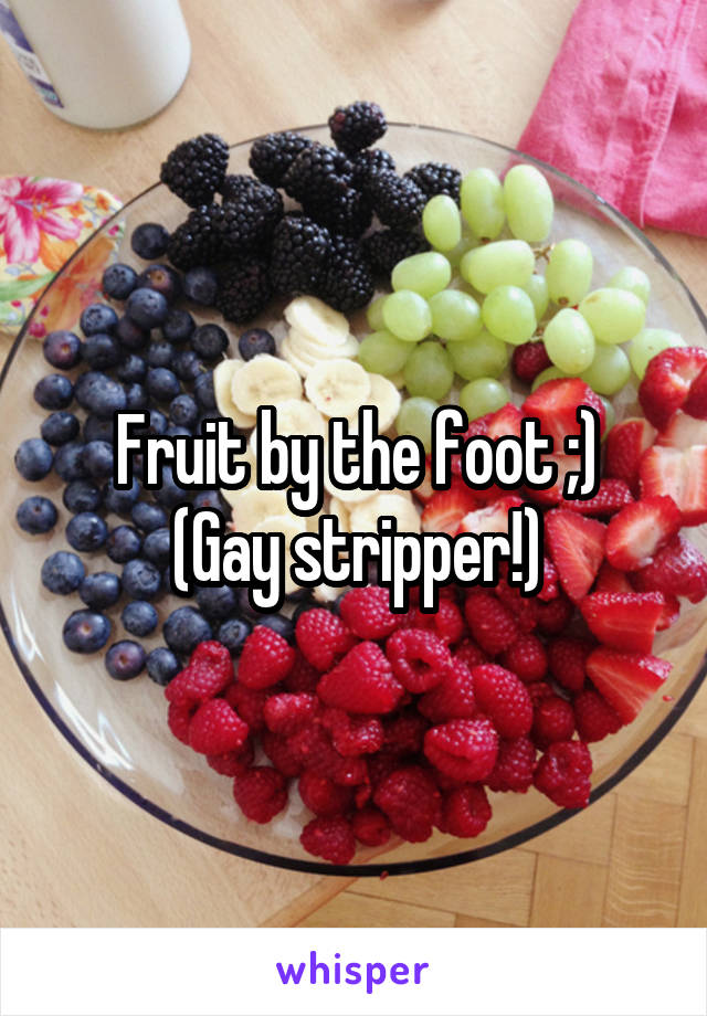 Fruit by the foot ;)
(Gay stripper!)