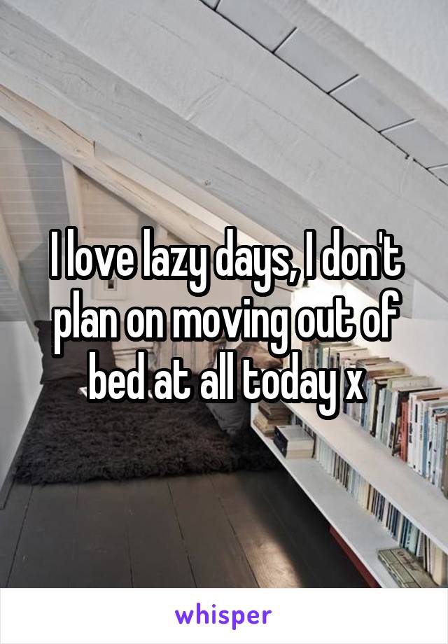 I love lazy days, I don't plan on moving out of bed at all today x