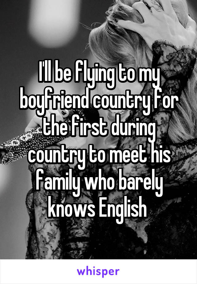 I'll be flying to my boyfriend country for the first during country to meet his family who barely knows English 