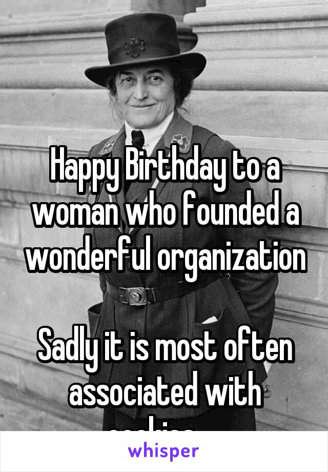 


Happy Birthday to a woman who founded a wonderful organization 
Sadly it is most often associated with cookies.... 