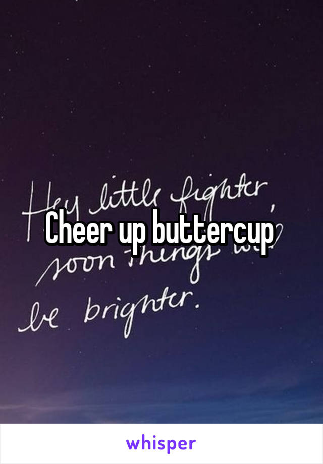 Cheer up buttercup 