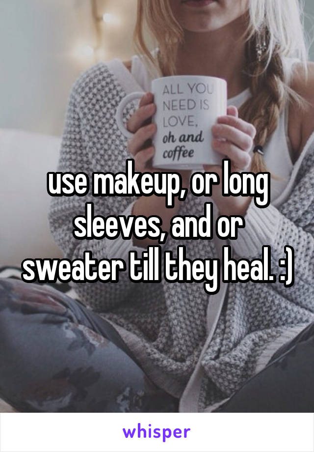 use makeup, or long sleeves, and or sweater till they heal. :)