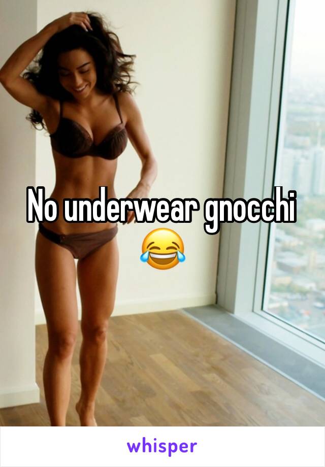 No underwear gnocchi 
😂