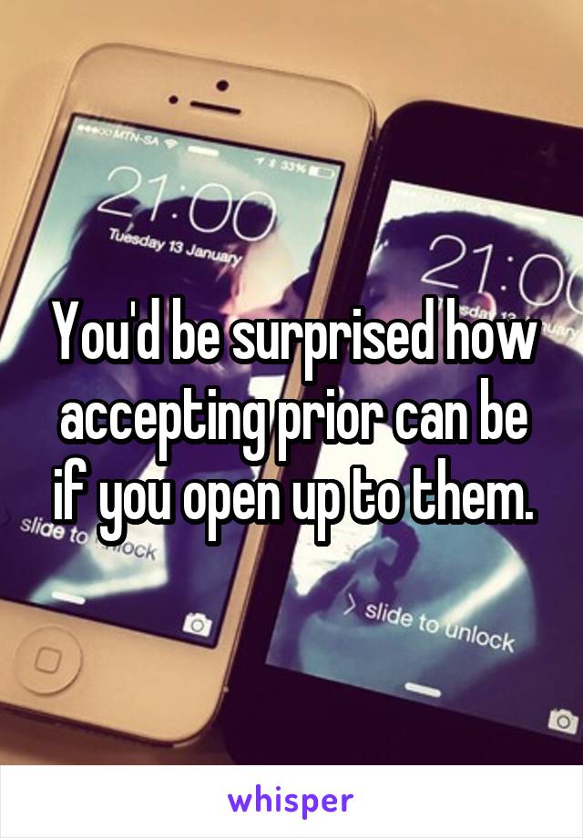 You'd be surprised how accepting prior can be if you open up to them.