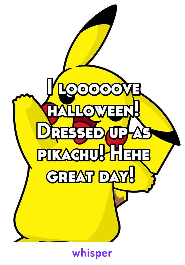 I looooove halloween! Dressed up as pikachu! Hehe great day! 