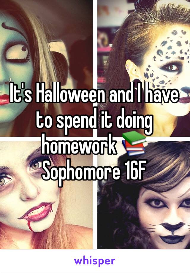 It's Halloween and I have to spend it doing homework 📚 Sophomore 16F