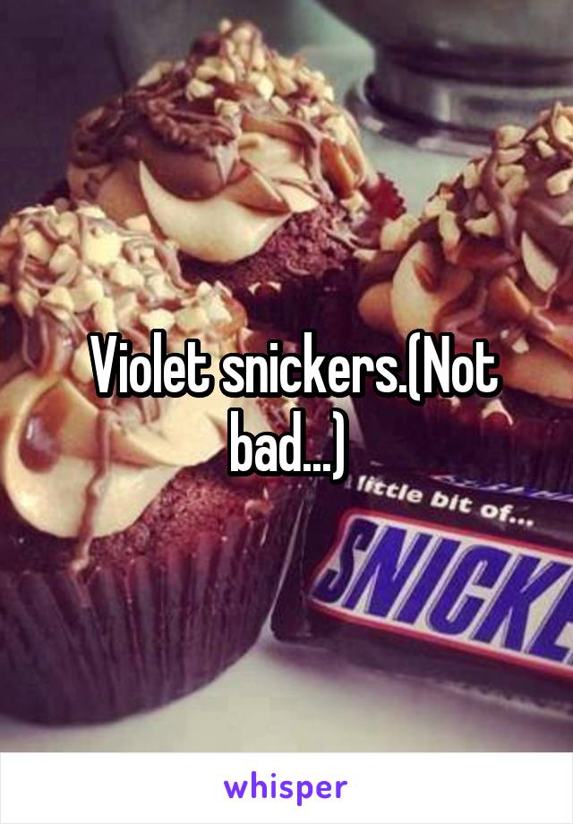  Violet snickers.(Not bad...)